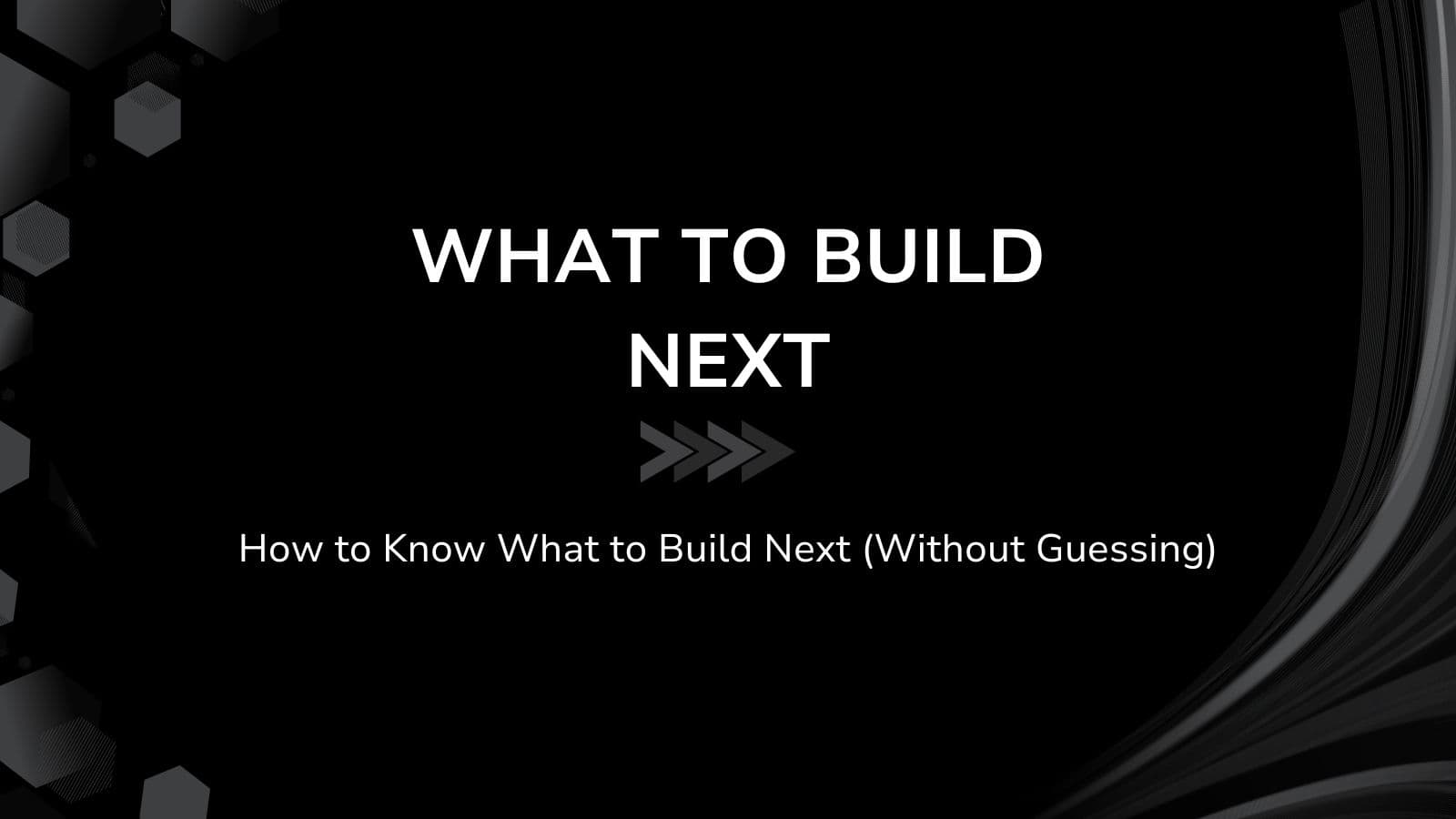How to Know What to Build Next (Without Guessing)