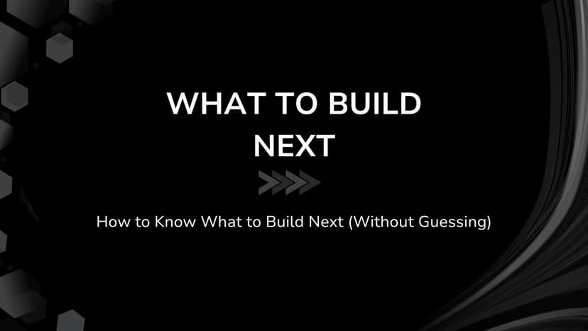 How to Know What to Build Next (Without Guessing)