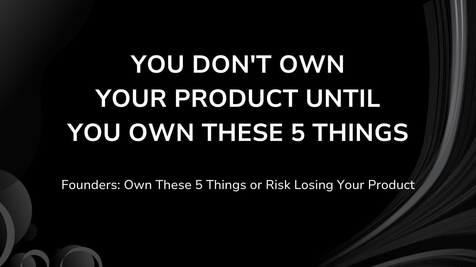 You Don't Own Your Product Until You Own These 5 Things