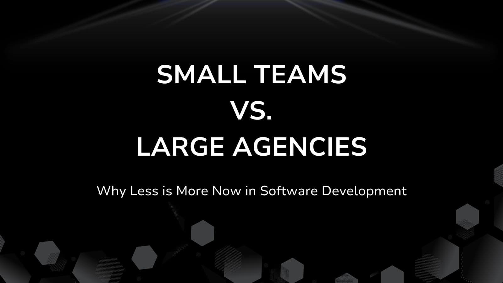 Small Teams vs. Large Agencies: Why Less is More Now in Software Development