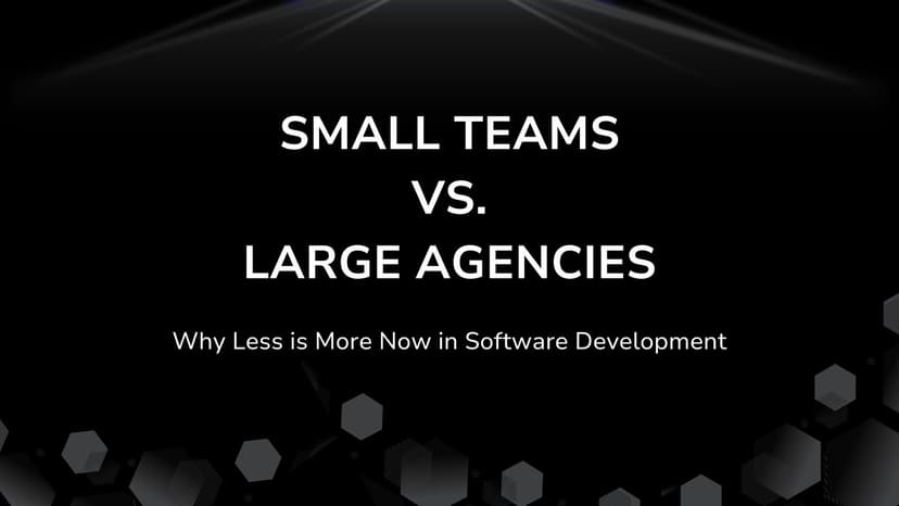 Small Teams vs. Large Agencies: Why Less is More Now in Software Development