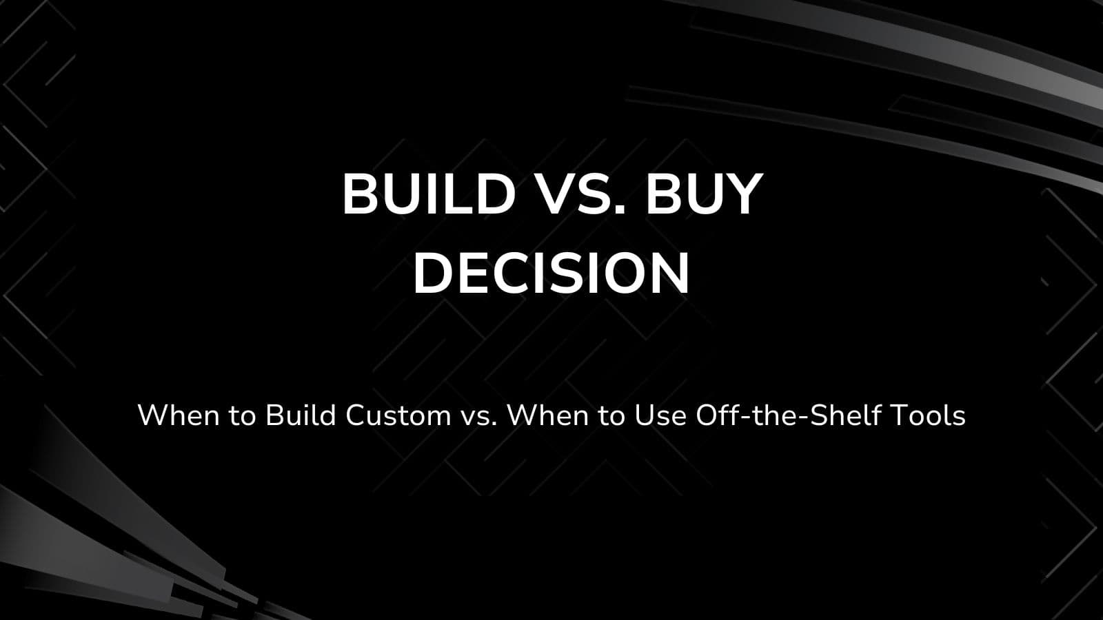 Build Vs. Buy Decision - When to Build Custom vs. When to Use Off-the-Shelf Tools