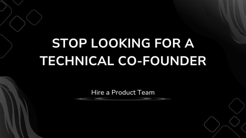 Stop Looking for a Technical Co-Founder. Hire a Product Team